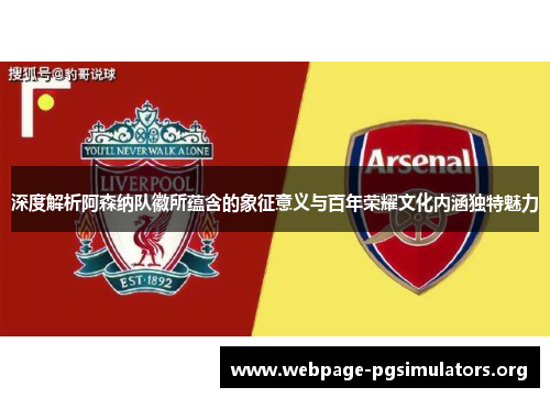 深度解析阿森纳队徽所蕴含的象征意义与百年荣耀文化内涵独特魅力 深度解析阿森纳队徽所蕴含的象征意义与百年荣耀文化内涵独特魅力