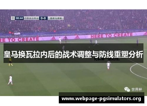 皇马换瓦拉内后的战术调整与防线重塑分析 皇马换瓦拉内后的战术调整与防线重塑分析