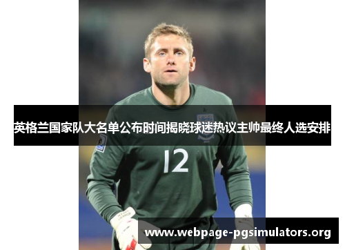 英格兰国家队大名单公布时间揭晓球迷热议主帅最终人选安排