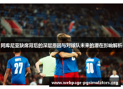 阿库尼亚缺席背后的深层原因与对球队未来的潜在影响解析