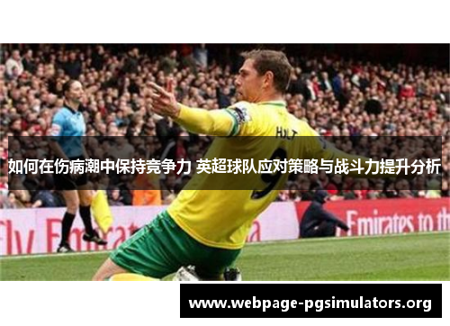 如何在伤病潮中保持竞争力 英超球队应对策略与战斗力提升分析 如何在伤病潮中保持竞争力 英超球队应对策略与战斗力提升分析