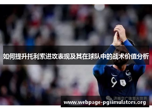 如何提升托利索进攻表现及其在球队中的战术价值分析