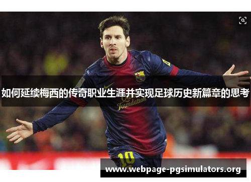 如何延续梅西的传奇职业生涯并实现足球历史新篇章的思考 如何延续梅西的传奇职业生涯并实现足球历史新篇章的思考