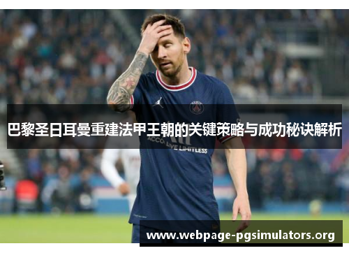 巴黎圣日耳曼重建法甲王朝的关键策略与成功秘诀解析