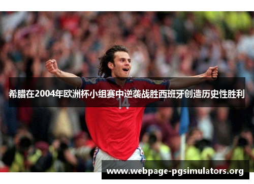 希腊在2004年欧洲杯小组赛中逆袭战胜西班牙创造历史性胜利