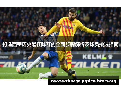 打造西甲历史最佳阵容的全面步骤解析及球员挑选指南 打造西甲历史最佳阵容的全面步骤解析及球员挑选指南
