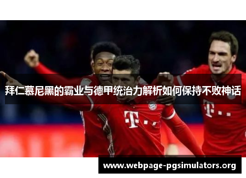 拜仁慕尼黑的霸业与德甲统治力解析如何保持不败神话 拜仁慕尼黑的霸业与德甲统治力解析如何保持不败神话