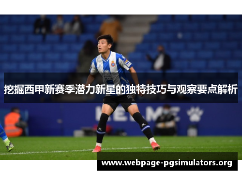 挖掘西甲新赛季潜力新星的独特技巧与观察要点解析 挖掘西甲新赛季潜力新星的独特技巧与观察要点解析