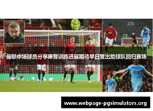 曼联中场球员分享康复训练进展期待早日复出助球队回归赛场