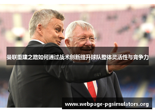 曼联重建之路如何通过战术创新提升球队整体灵活性与竞争力