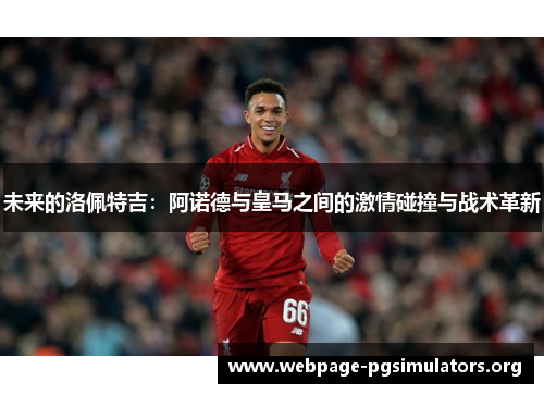 未来的洛佩特吉：阿诺德与皇马之间的激情碰撞与战术革新