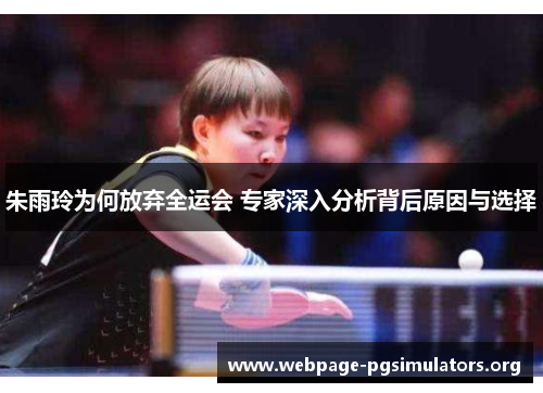 朱雨玲为何放弃全运会 专家深入分析背后原因与选择 朱雨玲为何放弃全运会 专家深入分析背后原因与选择
