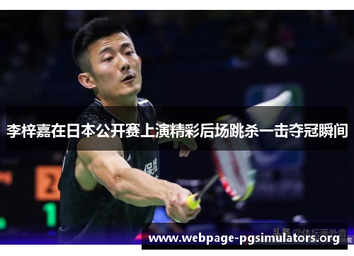 李梓嘉在日本公开赛上演精彩后场跳杀一击夺冠瞬间