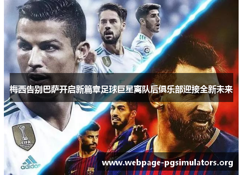 梅西告别巴萨开启新篇章足球巨星离队后俱乐部迎接全新未来